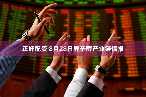 正好配资 8月28日异辛醇产业链情报