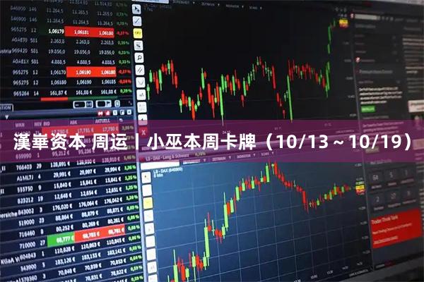 漢崋资本 周运丨小巫本周卡牌（10/13～10/19）