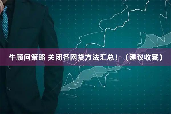 牛顾问策略 关闭各网贷方法汇总！（建议收藏）