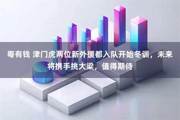 粤有钱 津门虎两位新外援都入队开始冬训，未来将携手挑大梁，值得期待