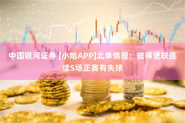 中国银河证券 [小炮APP]北单情报：彼得堡联连续5场正赛有失球