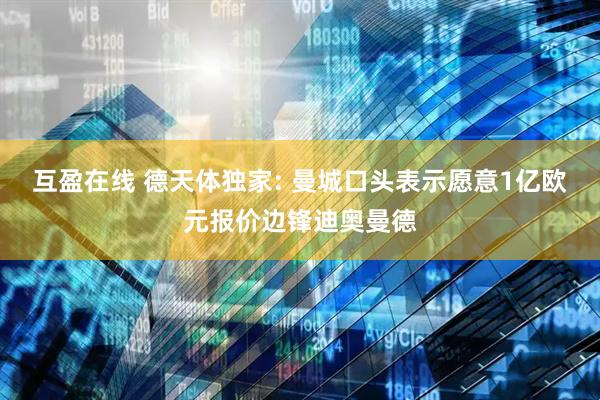 互盈在线 德天体独家: 曼城口头表示愿意1亿欧元报价边锋迪奥曼德